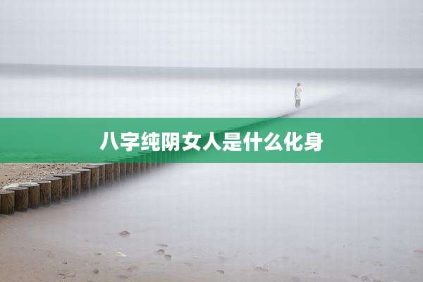 八字纯阴女人是什么化身