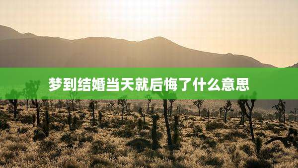 梦到结婚当天就后悔了什么意思
