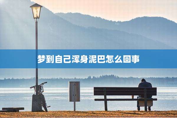 梦到自己浑身泥巴怎么回事