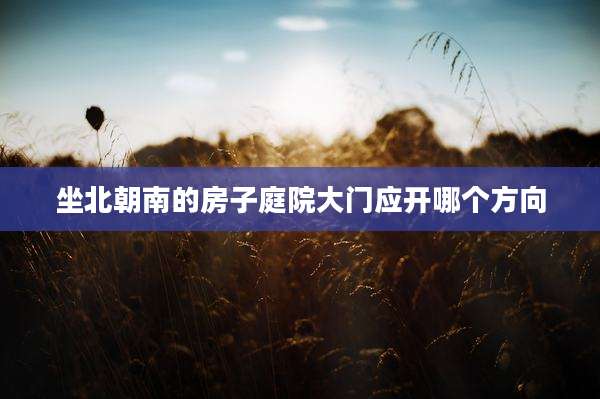 坐北朝南的房子庭院大门应开哪个方向
