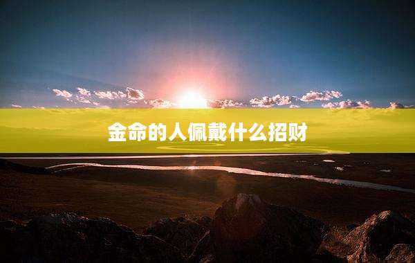 金命的人佩戴什么招财