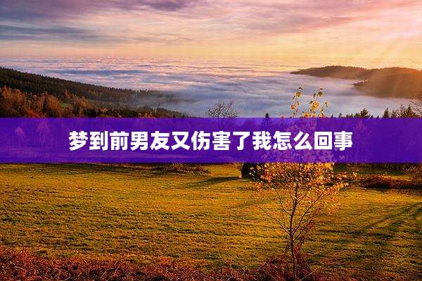 梦到前男友又伤害了我怎么回事