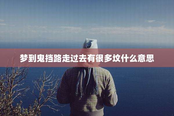 梦到鬼挡路走过去有很多坟什么意思