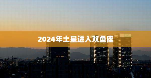 2024年土星进入双鱼座