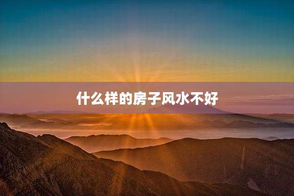 什么样的房子风水不好