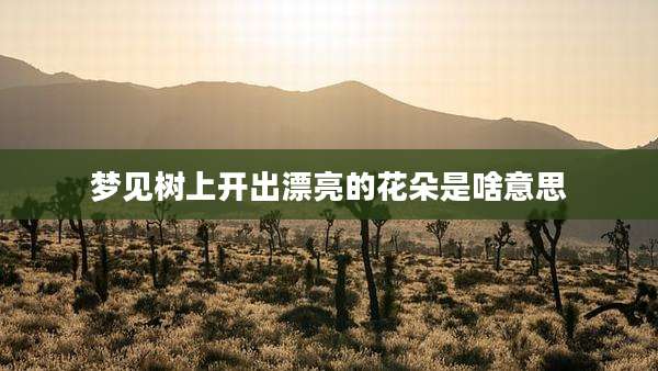 梦见树上开出漂亮的花朵是啥意思