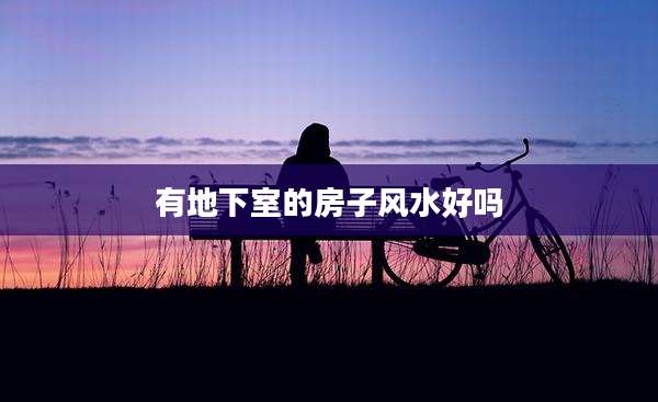 有地下室的房子风水好吗