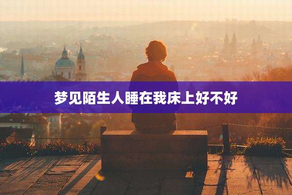 梦见陌生人睡在我床上好不好