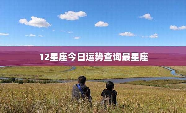 12星座今日运势查询最星座