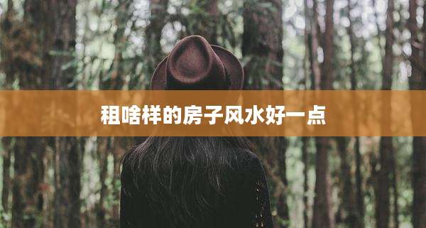 租啥样的房子风水好一点