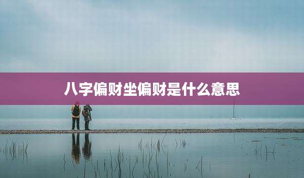 八字偏财坐偏财是什么意思