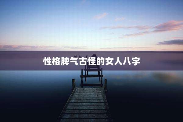 性格脾气古怪的女人八字