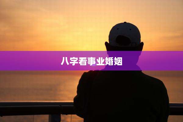 八字看事业婚姻