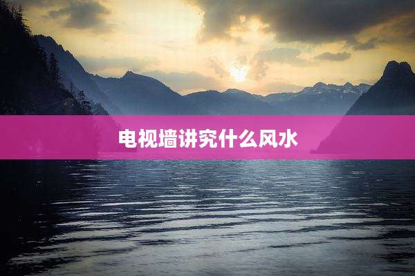 电视墙讲究什么风水