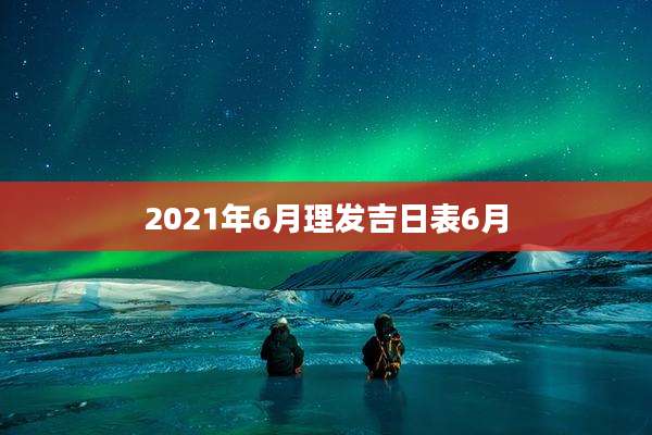 2021年6月理发吉日表6月