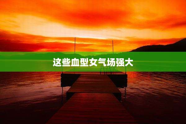 这些血型女气场强大