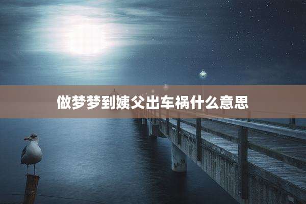 做梦梦到姨父出车祸什么意思