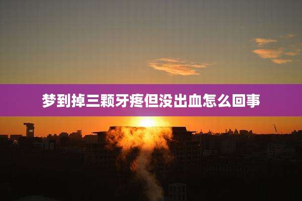 梦到掉三颗牙疼但没出血怎么回事