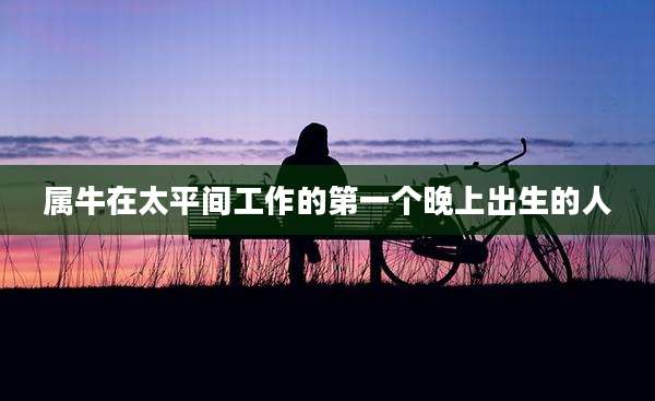 属牛在太平间工作的第一个晚上出生的人
