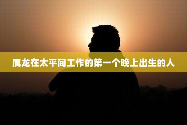 属龙在太平间工作的第一个晚上出生的人