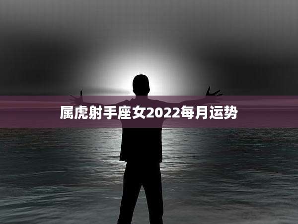 属虎射手座女2022每月运势