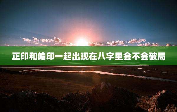正印和偏印一起出现在八字里会不会破局