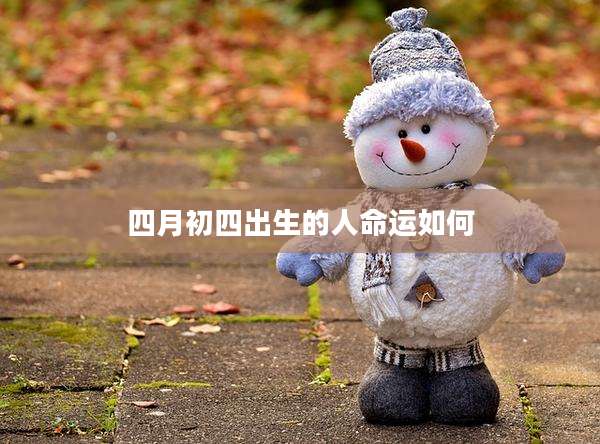 四月初四出生的人命运如何