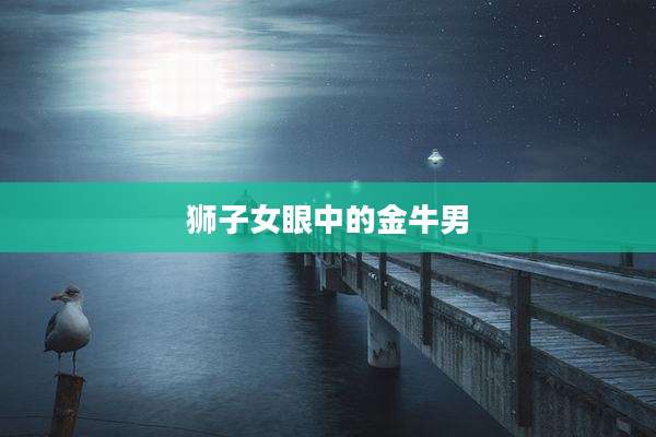 狮子女眼中的金牛男