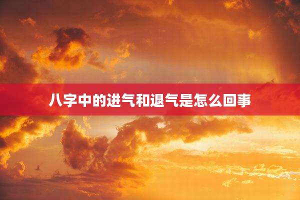 八字中的进气和退气是怎么回事