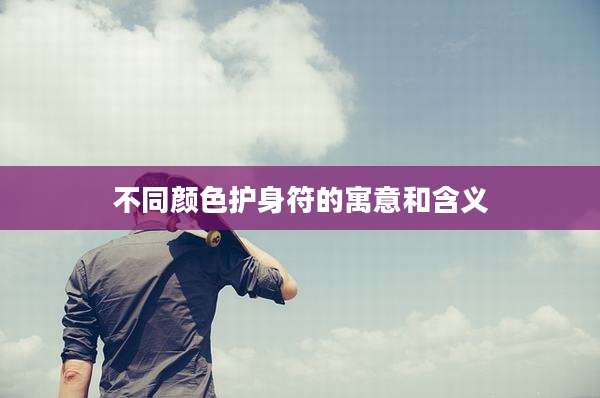 不同颜色护身符的寓意和含义