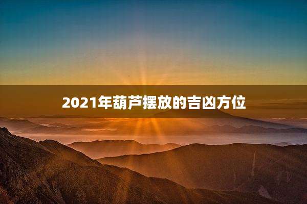 2021年葫芦摆放的吉凶方位