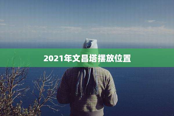 2021年文昌塔摆放位置