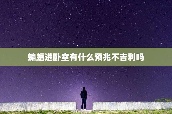 蝙蝠进卧室有什么预兆不吉利吗