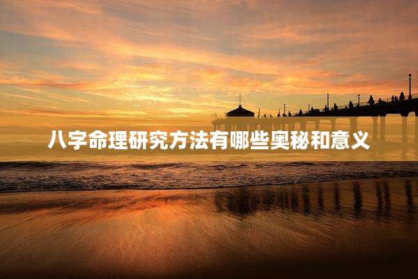 八字命理研究方法有哪些奥秘和意义