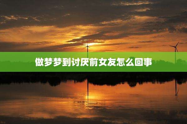 做梦梦到讨厌前女友怎么回事