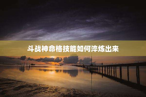 斗战神命格技能如何淬炼出来