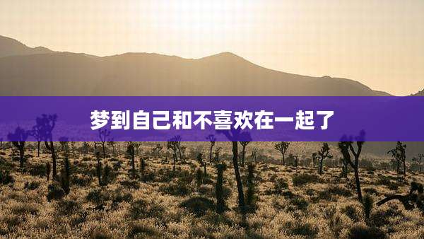 梦到自己和不喜欢在一起了