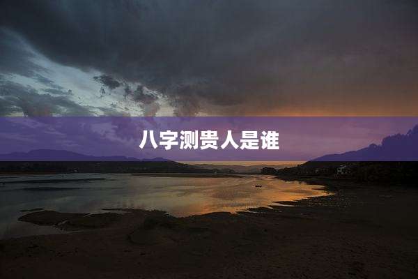八字测贵人是谁