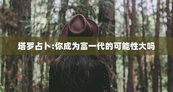 塔罗占卜:你成为富一代的可能性大吗