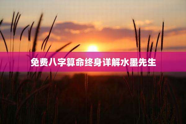 免费八字算命终身详解水墨先生