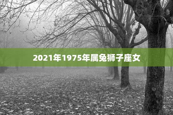 2021年1975年属兔狮子座女