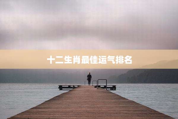 十二生肖最佳运气排名
