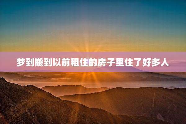梦到搬到以前租住的房子里住了好多人