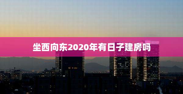 坐西向东2020年有日子建房吗