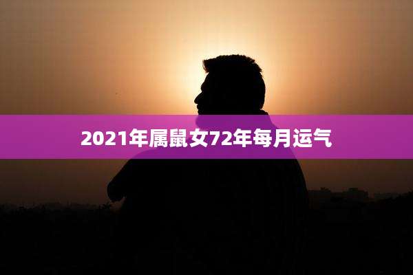 2021年属鼠女72年每月运气