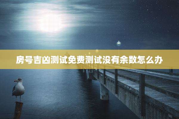 房号吉凶测试免费测试没有余数怎么办