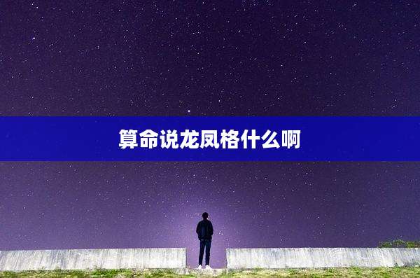 算命说龙凤格什么啊