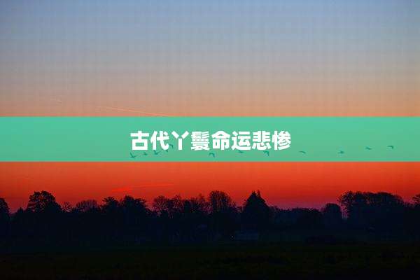 古代丫鬟命运悲惨