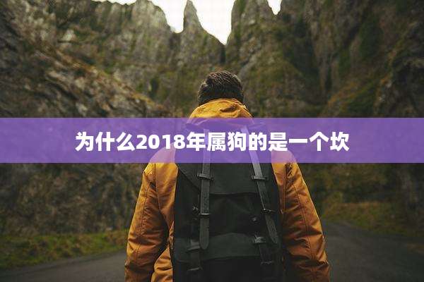 为什么2018年属狗的是一个坎