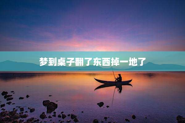 梦到桌子翻了东西掉一地了